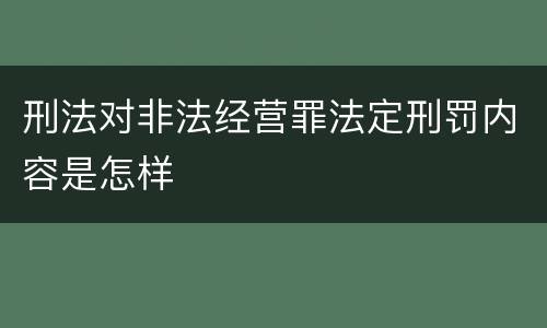 刑法对非法经营罪法定刑罚内容是怎样