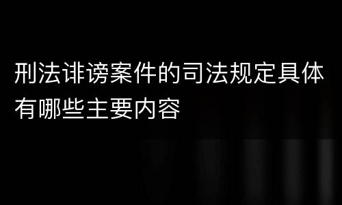 刑法诽谤案件的司法规定具体有哪些主要内容