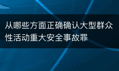 从哪些方面正确确认大型群众性活动重大安全事故罪