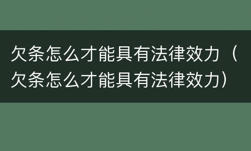 欠条怎么才能具有法律效力（欠条怎么才能具有法律效力）