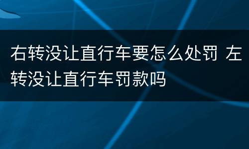 右转没让直行车要怎么处罚 左转没让直行车罚款吗