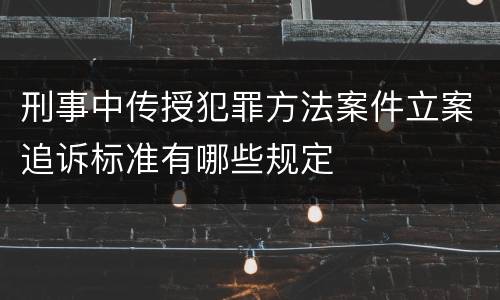 刑事中传授犯罪方法案件立案追诉标准有哪些规定