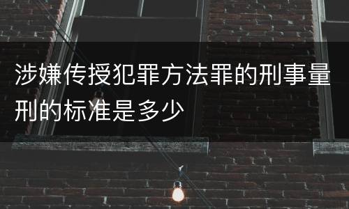 涉嫌传授犯罪方法罪的刑事量刑的标准是多少