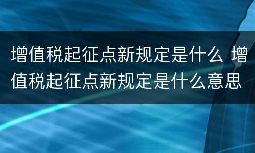 增值税起征点新规定是什么 增值税起征点新规定是什么意思