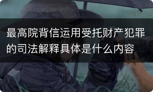 最高院背信运用受托财产犯罪的司法解释具体是什么内容