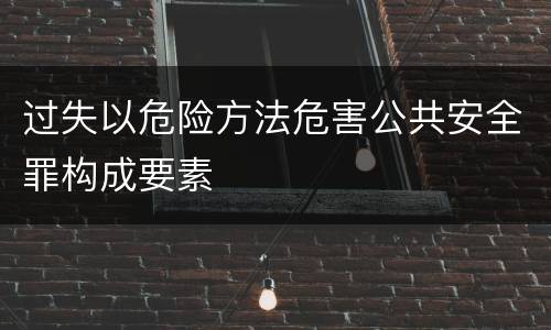 过失以危险方法危害公共安全罪构成要素