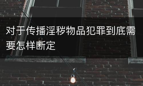 对于传播淫秽物品犯罪到底需要怎样断定