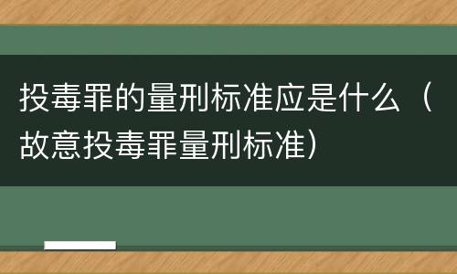 投毒罪的量刑标准应是什么（故意投毒罪量刑标准）