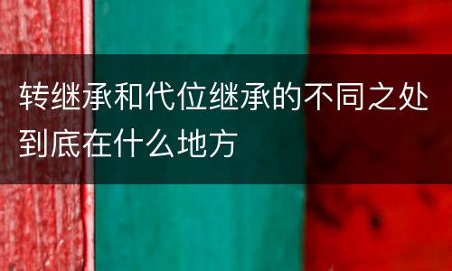 转继承和代位继承的不同之处到底在什么地方