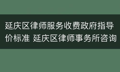 延庆区律师服务收费政府指导价标准 延庆区律师事务所咨询