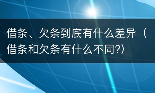 借条、欠条到底有什么差异（借条和欠条有什么不同?）