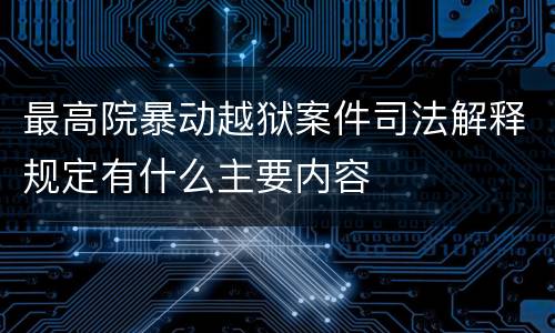 最高院暴动越狱案件司法解释规定有什么主要内容