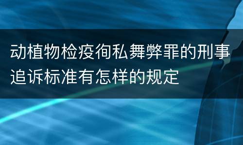 动植物检疫徇私舞弊罪的刑事追诉标准有怎样的规定