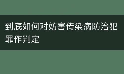 到底如何对妨害传染病防治犯罪作判定