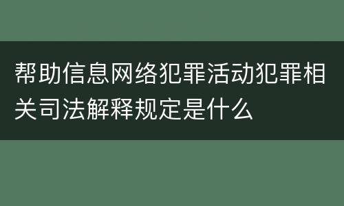 帮助信息网络犯罪活动犯罪相关司法解释规定是什么