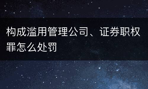 构成滥用管理公司、证券职权罪怎么处罚