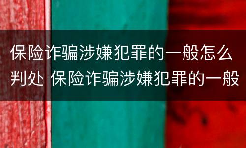 保险诈骗涉嫌犯罪的一般怎么判处 保险诈骗涉嫌犯罪的一般怎么判处呢