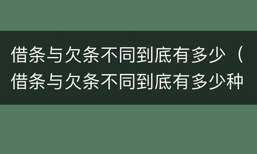 借条与欠条不同到底有多少（借条与欠条不同到底有多少种情况）