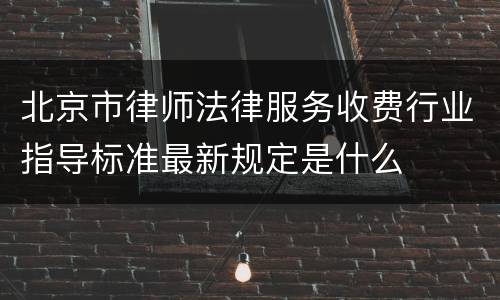 北京市律师法律服务收费行业指导标准最新规定是什么