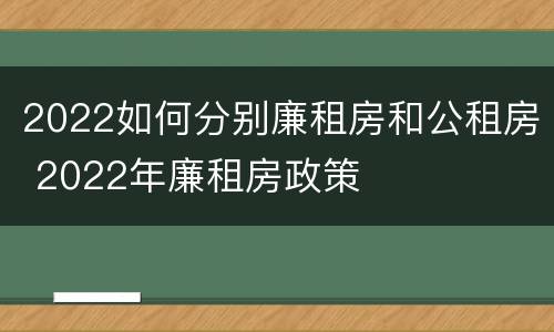 2022如何分别廉租房和公租房 2022年廉租房政策