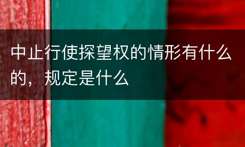 中止行使探望权的情形有什么的，规定是什么