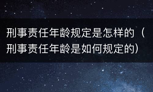 刑事责任年龄规定是怎样的（刑事责任年龄是如何规定的）