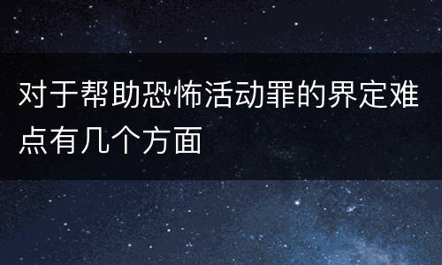 对于帮助恐怖活动罪的界定难点有几个方面