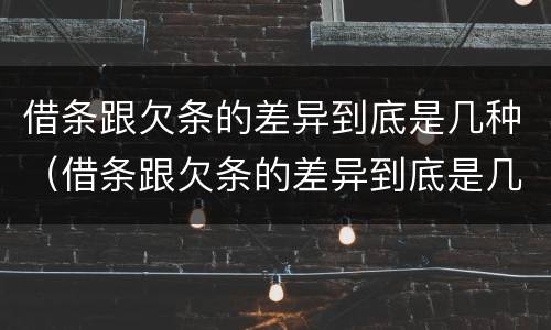 借条跟欠条的差异到底是几种（借条跟欠条的差异到底是几种形式）