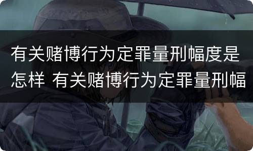 有关赌博行为定罪量刑幅度是怎样 有关赌博行为定罪量刑幅度是怎样定的