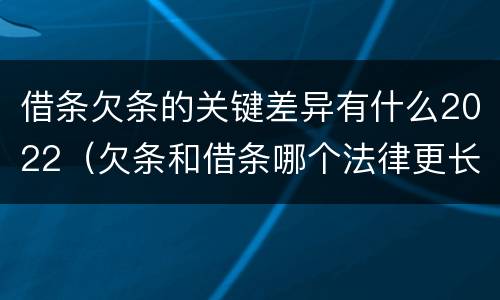 借条欠条的关键差异有什么2022（欠条和借条哪个法律更长）