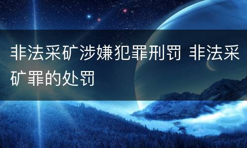 非法采矿涉嫌犯罪刑罚 非法采矿罪的处罚