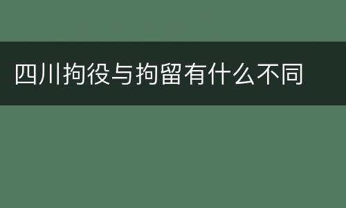 四川拘役与拘留有什么不同