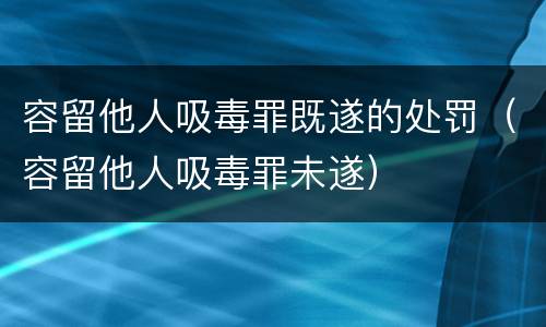 容留他人吸毒罪既遂的处罚（容留他人吸毒罪未遂）