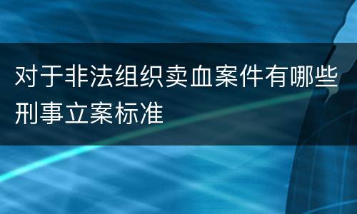 对于非法组织卖血案件有哪些刑事立案标准