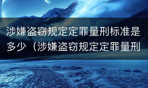 涉嫌盗窃规定定罪量刑标准是多少（涉嫌盗窃规定定罪量刑标准是多少钱）