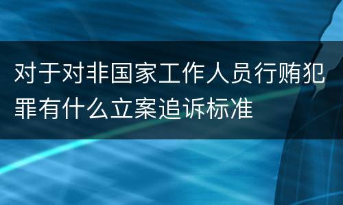 对于对非国家工作人员行贿犯罪有什么立案追诉标准