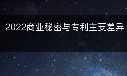 2022商业秘密与专利主要差异