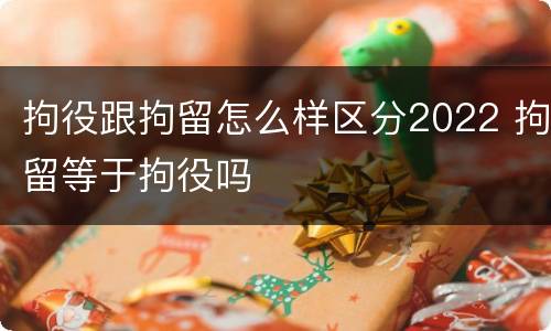 拘役跟拘留怎么样区分2022 拘留等于拘役吗