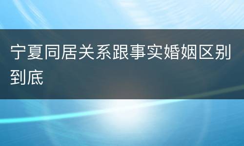 宁夏同居关系跟事实婚姻区别到底