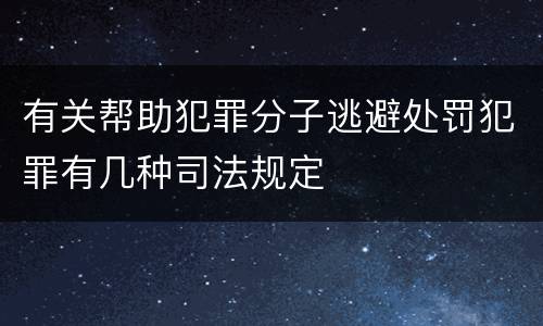 有关帮助犯罪分子逃避处罚犯罪有几种司法规定