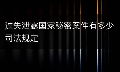 过失泄露国家秘密案件有多少司法规定