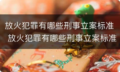 放火犯罪有哪些刑事立案标准 放火犯罪有哪些刑事立案标准呢