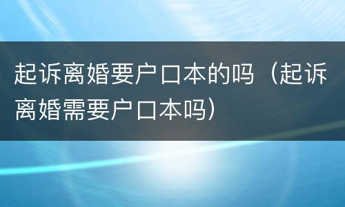 起诉离婚要户口本的吗（起诉离婚需要户口本吗）