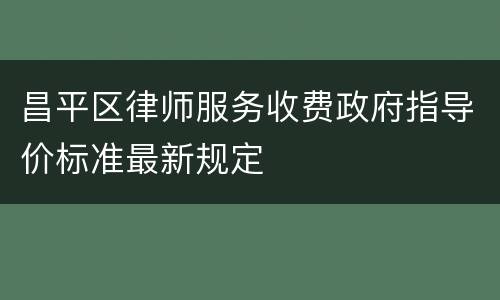 昌平区律师服务收费政府指导价标准最新规定