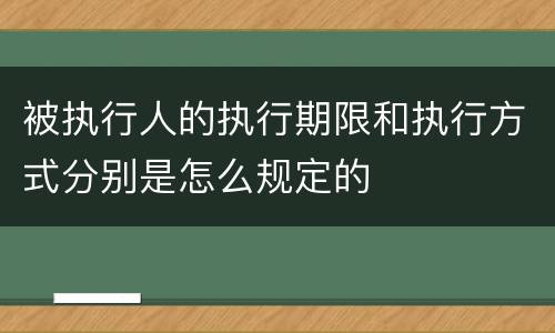 被执行人的执行期限和执行方式分别是怎么规定的