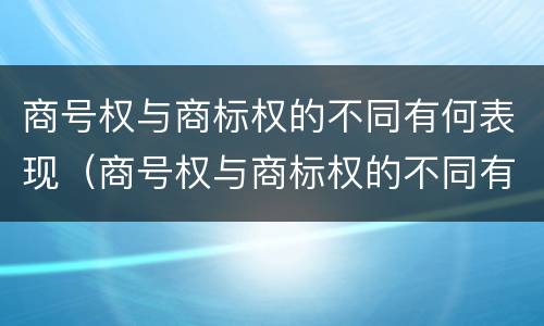 商号权与商标权的不同有何表现（商号权与商标权的不同有何表现和影响）