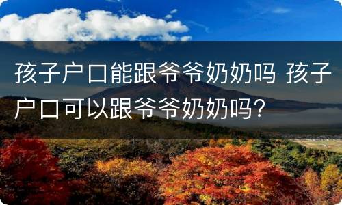 孩子户口能跟爷爷奶奶吗 孩子户口可以跟爷爷奶奶吗?