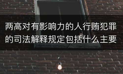 两高对有影响力的人行贿犯罪的司法解释规定包括什么主要内容