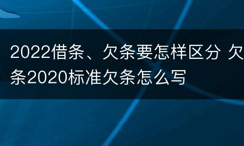 2022借条、欠条要怎样区分 欠条2020标准欠条怎么写