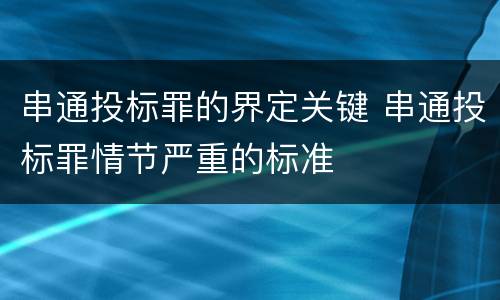 串通投标罪的界定关键 串通投标罪情节严重的标准